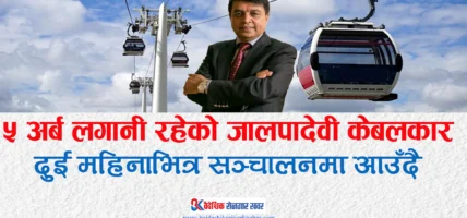 ५ अर्ब लगानी रहेको जालपादेवी केबलकार दुई महिनाभित्र सञ्चालनमा आउँदै